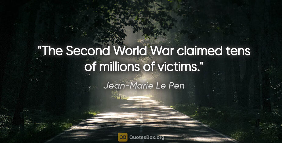 Jean-Marie Le Pen quote: "The Second World War claimed tens of millions of victims."
