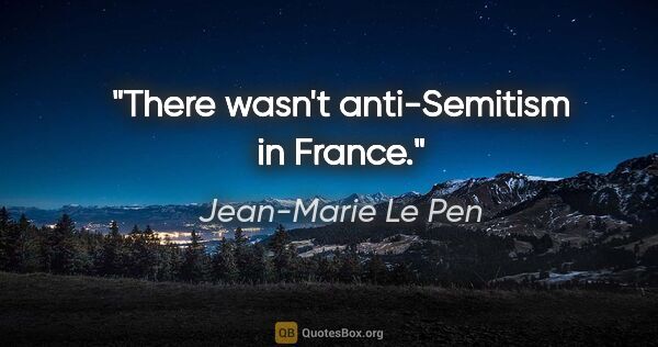 Jean-Marie Le Pen quote: "There wasn't anti-Semitism in France."