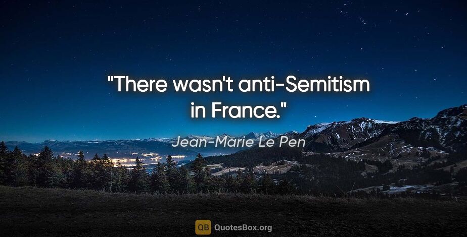 Jean-Marie Le Pen quote: "There wasn't anti-Semitism in France."