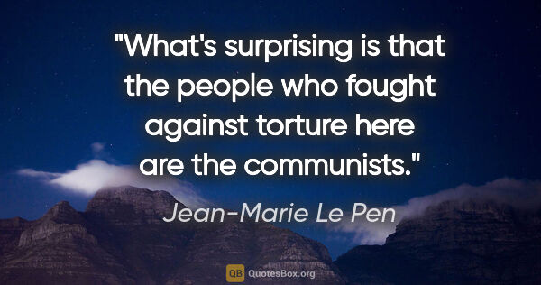 Jean-Marie Le Pen quote: "What's surprising is that the people who fought against..."