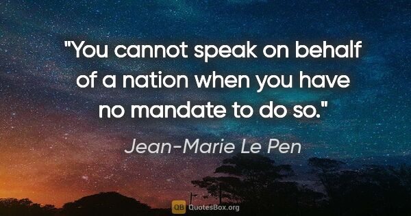 Jean-Marie Le Pen quote: "You cannot speak on behalf of a nation when you have no..."