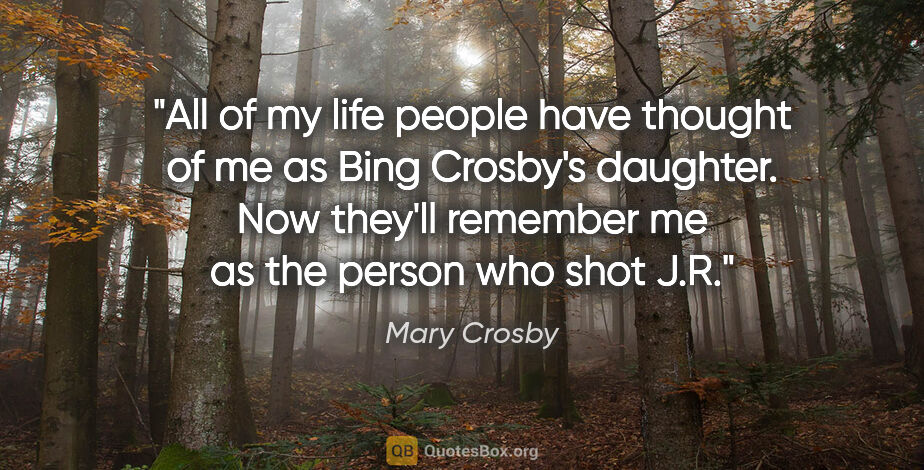 Mary Crosby quote: "All of my life people have thought of me as Bing Crosby's..."
