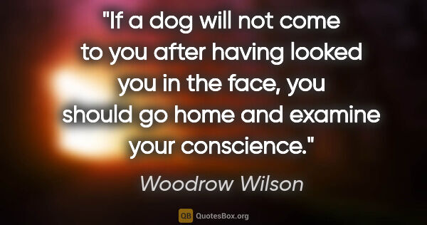 Woodrow Wilson quote: "If a dog will not come to you after having looked you in the..."