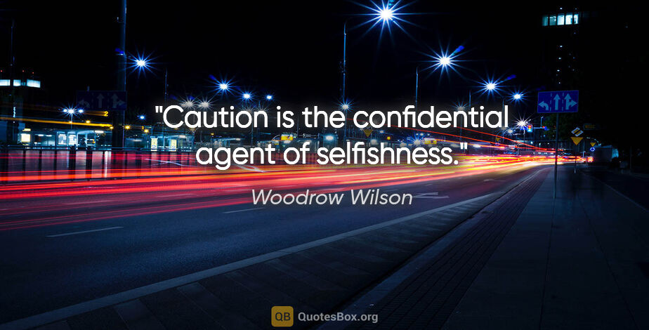 Woodrow Wilson quote: "Caution is the confidential agent of selfishness."