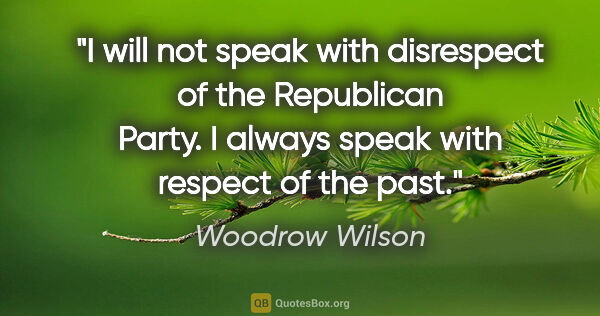 Woodrow Wilson quote: "I will not speak with disrespect of the Republican Party. I..."