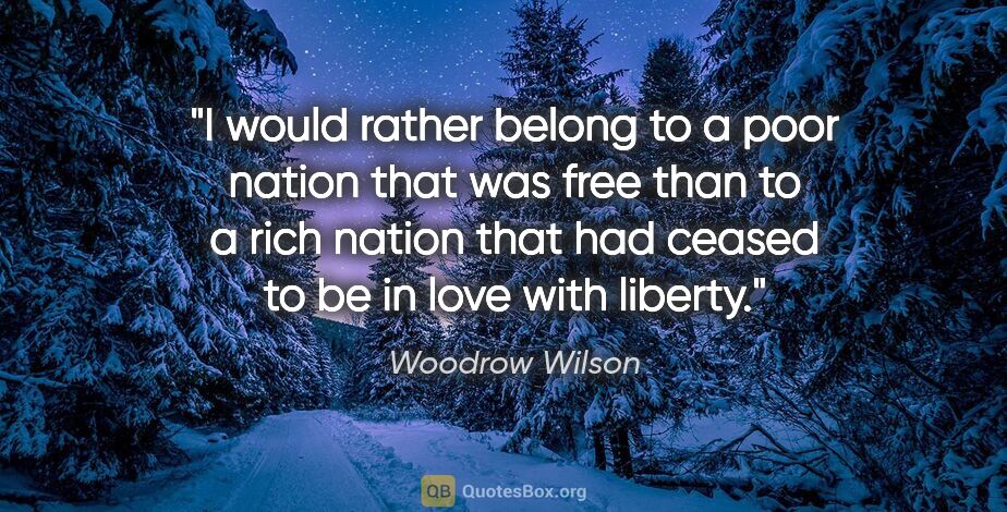 Woodrow Wilson quote: "I would rather belong to a poor nation that was free than to a..."