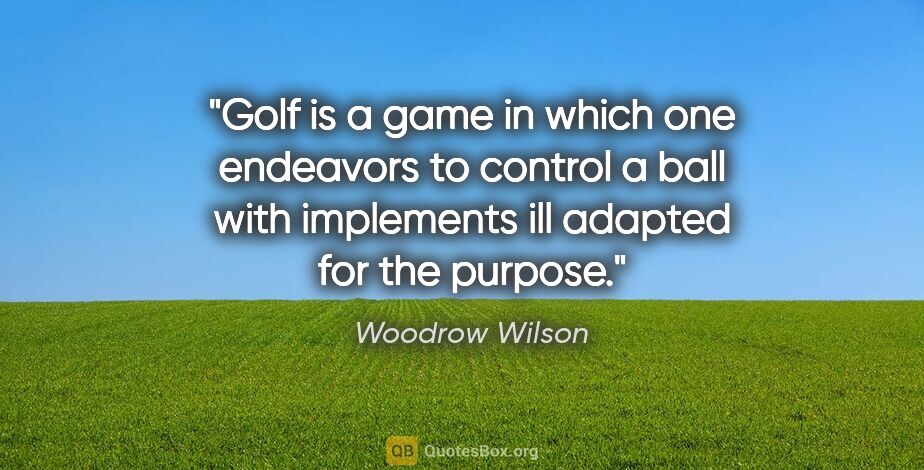 Woodrow Wilson quote: "Golf is a game in which one endeavors to control a ball with..."