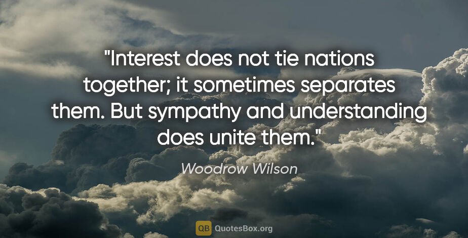 Woodrow Wilson quote: "Interest does not tie nations together; it sometimes separates..."