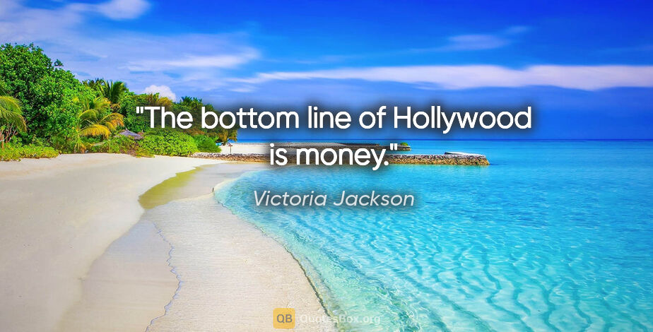 Victoria Jackson quote: "The bottom line of Hollywood is money."