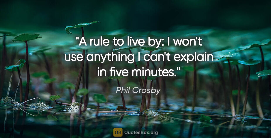 Phil Crosby quote: "A rule to live by: I won't use anything I can't explain in..."