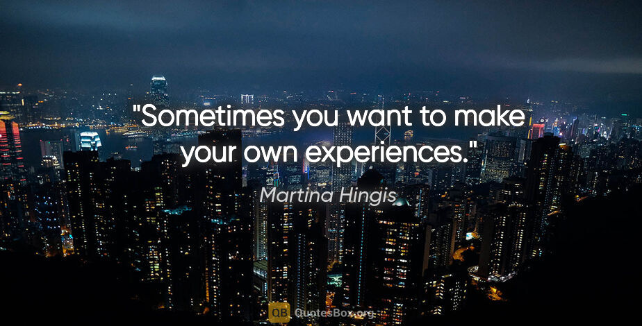 Martina Hingis quote: "Sometimes you want to make your own experiences."