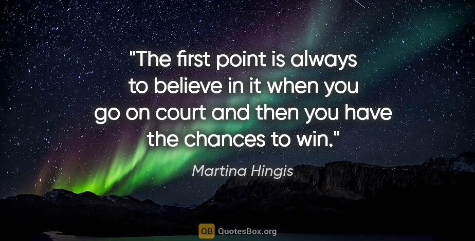 Martina Hingis quote: "The first point is always to believe in it when you go on..."