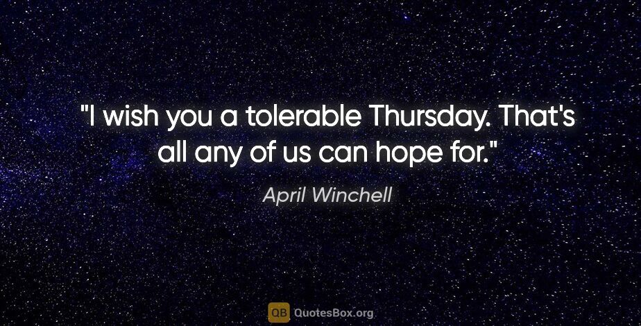 April Winchell quote: "I wish you a tolerable Thursday. That's all any of us can hope..."