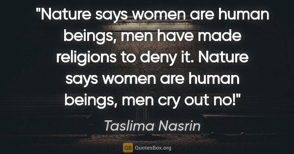 Taslima Nasrin quote: "Nature says women are human beings, men have made religions to..."