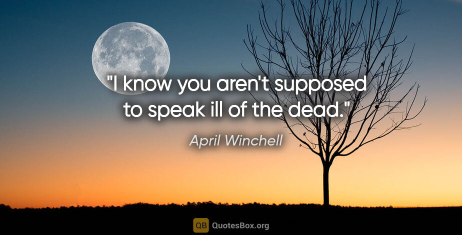 April Winchell quote: "I know you aren't supposed to speak ill of the dead."
