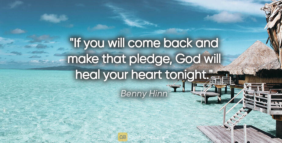 Benny Hinn quote: "If you will come back and make that pledge, God will heal your..."