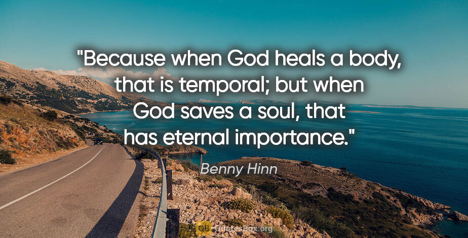Benny Hinn quote: "Because when God heals a body, that is temporal; but when God..."