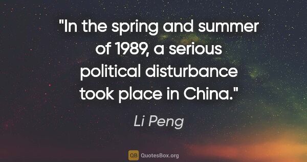 Li Peng quote: "In the spring and summer of 1989, a serious political..."