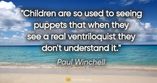 Paul Winchell quote: "Children are so used to seeing puppets that when they see a..."