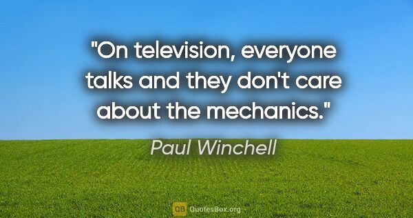Paul Winchell quote: "On television, everyone talks and they don't care about the..."