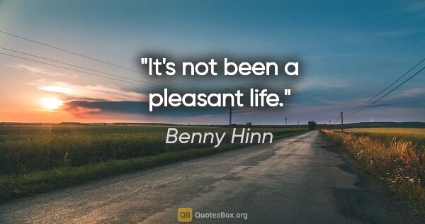 Benny Hinn quote: "It's not been a pleasant life."