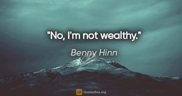 Benny Hinn quote: "No, I'm not wealthy."