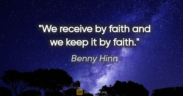 Benny Hinn quote: "We receive by faith and we keep it by faith."