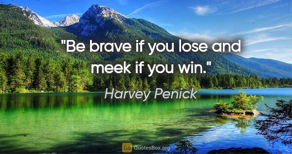 Harvey Penick quote: "Be brave if you lose and meek if you win."