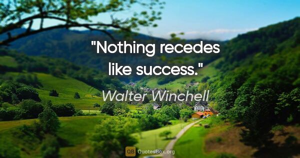 Walter Winchell quote: "Nothing recedes like success."