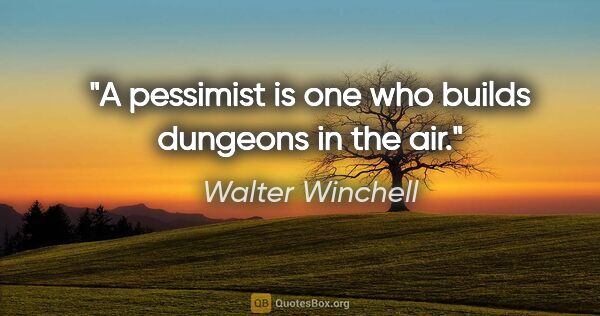 Walter Winchell quote: "A pessimist is one who builds dungeons in the air."