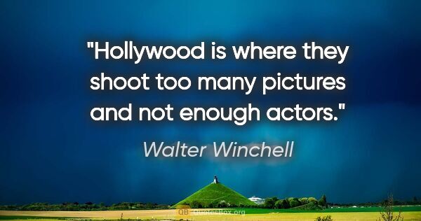 Walter Winchell quote: "Hollywood is where they shoot too many pictures and not enough..."