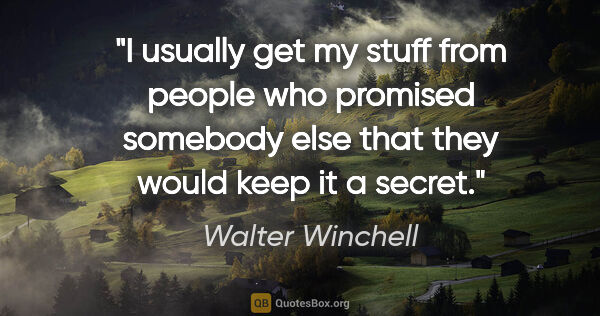 Walter Winchell quote: "I usually get my stuff from people who promised somebody else..."