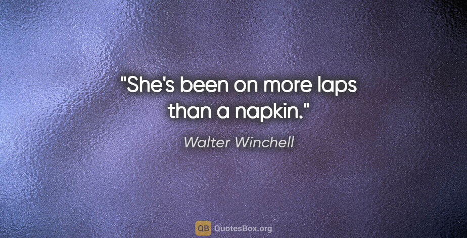 Walter Winchell quote: "She's been on more laps than a napkin."