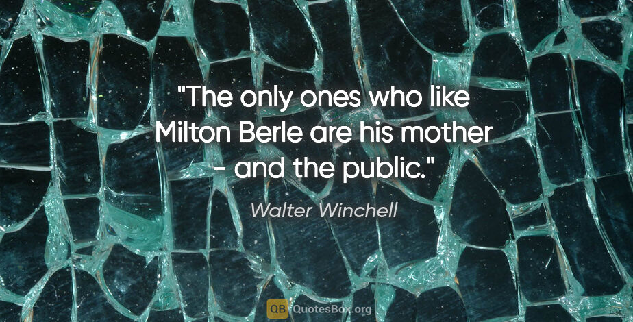 Walter Winchell quote: "The only ones who like Milton Berle are his mother - and the..."
