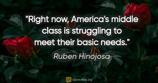 Ruben Hinojosa quote: "Right now, America's middle class is struggling to meet their..."
