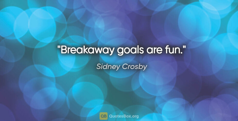 Sidney Crosby quote: "Breakaway goals are fun."