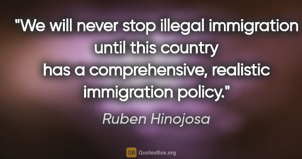 Ruben Hinojosa quote: "We will never stop illegal immigration until this country has..."