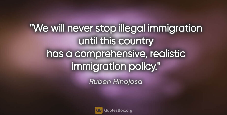 Ruben Hinojosa quote: "We will never stop illegal immigration until this country has..."