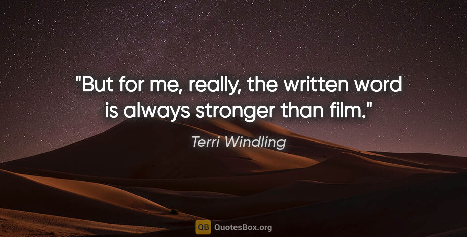 Terri Windling quote: "But for me, really, the written word is always stronger than..."