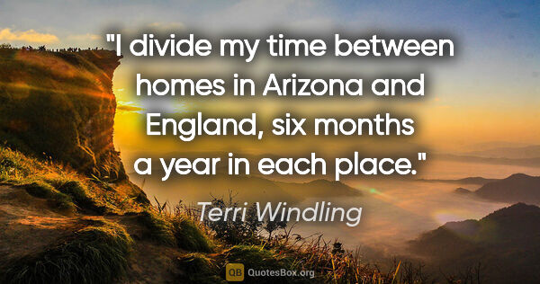 Terri Windling quote: "I divide my time between homes in Arizona and England, six..."