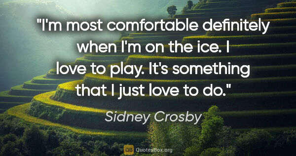 Sidney Crosby quote: "I'm most comfortable definitely when I'm on the ice. I love to..."