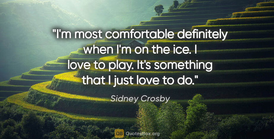 Sidney Crosby quote: "I'm most comfortable definitely when I'm on the ice. I love to..."