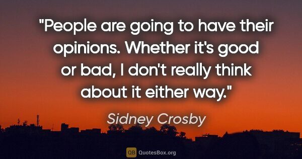 Sidney Crosby quote: "People are going to have their opinions. Whether it's good or..."