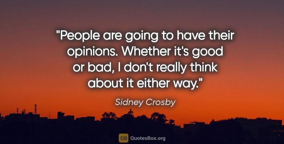 Sidney Crosby quote: "People are going to have their opinions. Whether it's good or..."