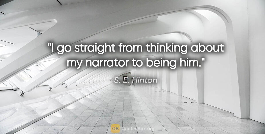 S. E. Hinton quote: "I go straight from thinking about my narrator to being him."