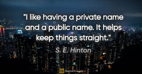 S. E. Hinton quote: "I like having a private name and a public name. It helps keep..."