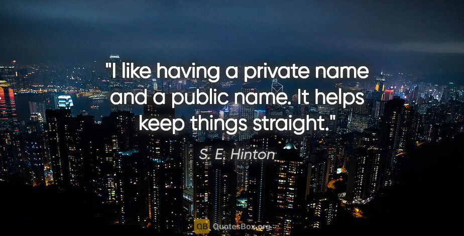 S. E. Hinton quote: "I like having a private name and a public name. It helps keep..."