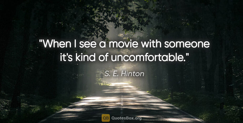 S. E. Hinton quote: "When I see a movie with someone it's kind of uncomfortable."