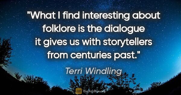 Terri Windling quote: "What I find interesting about folklore is the dialogue it..."