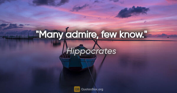 Hippocrates quote: "Many admire, few know."